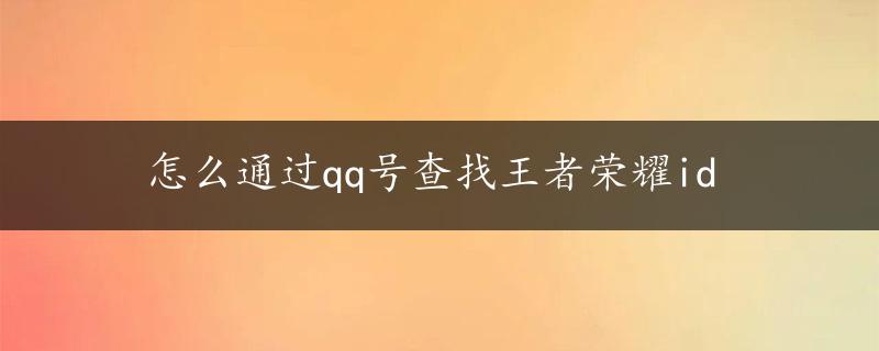 怎么通过qq号查找王者荣耀id