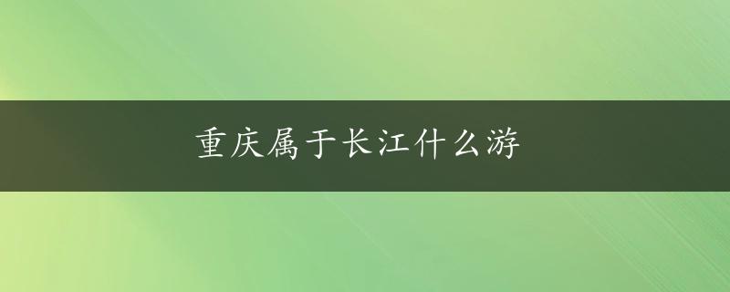 重庆属于长江什么游