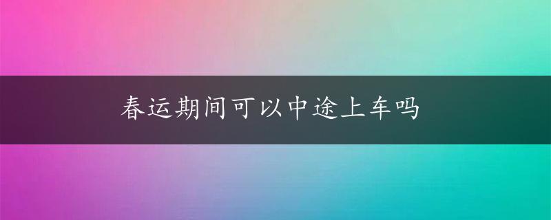 春运期间可以中途上车吗