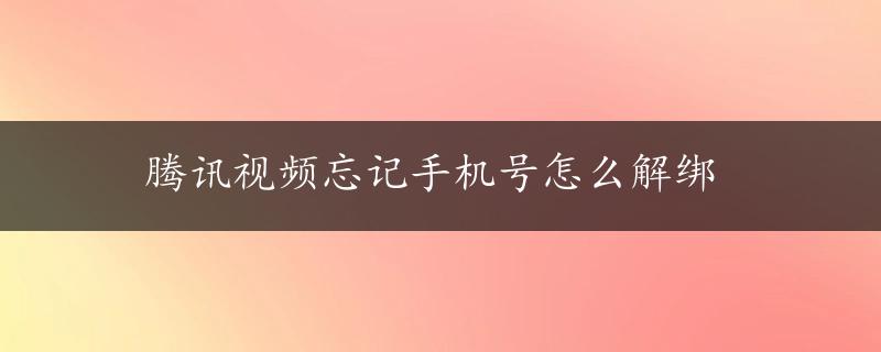 腾讯视频忘记手机号怎么解绑