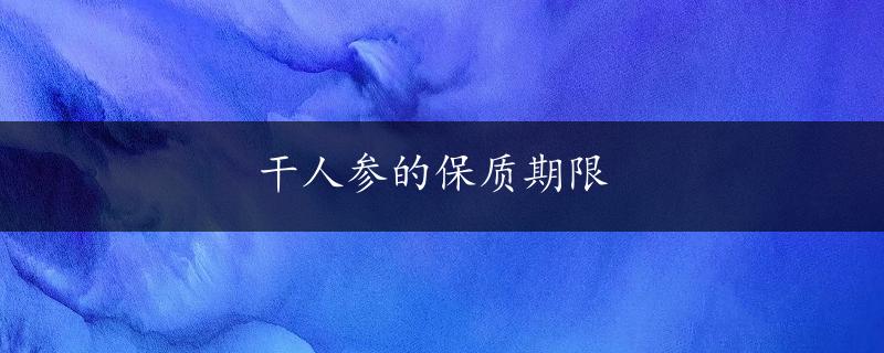 干人参的保质期限