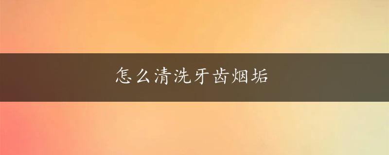 怎么清洗牙齿烟垢