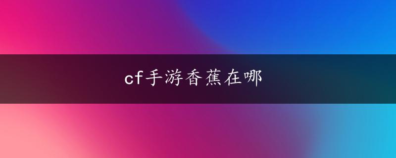 cf手游香蕉在哪