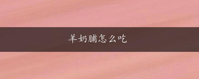 羊奶脯怎么吃