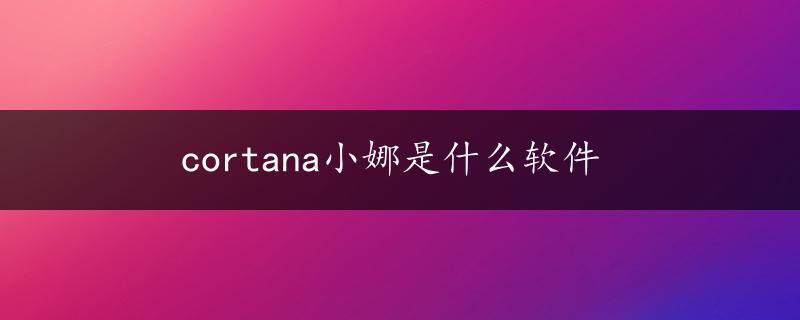 cortana小娜是什么软件