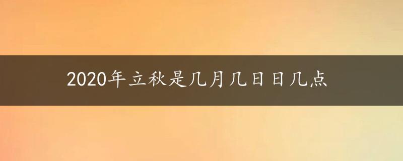 2020年立秋是几月几日日几点