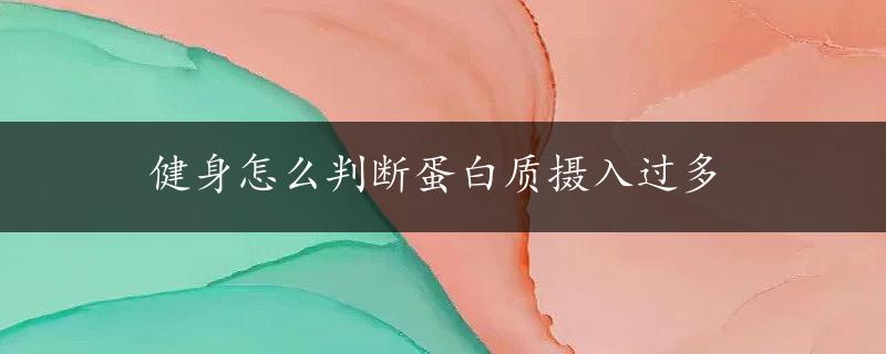 健身怎么判断蛋白质摄入过多