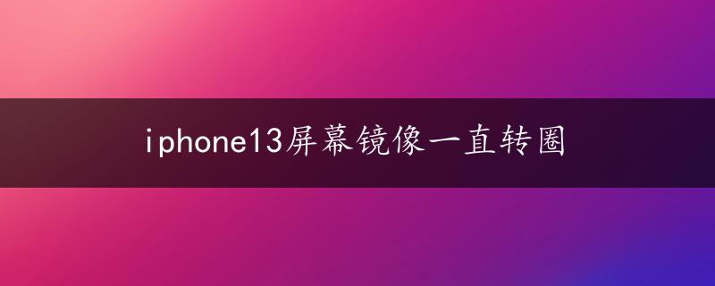 iphone13屏幕镜像一直转圈