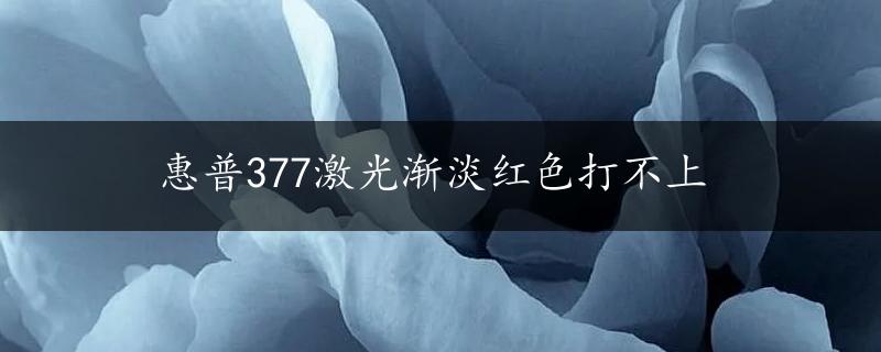 惠普377激光渐淡红色打不上