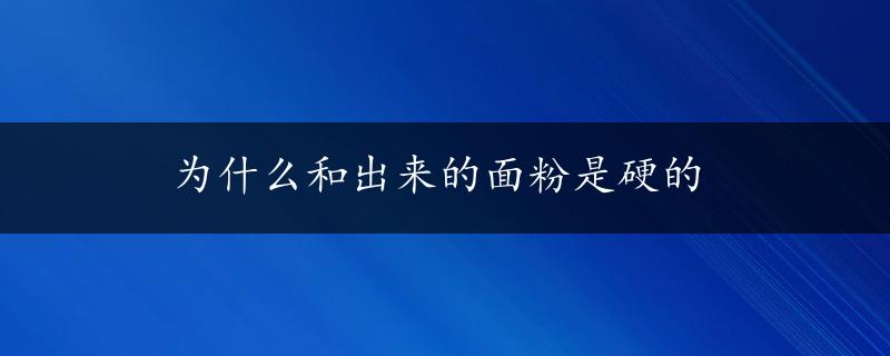 为什么和出来的面粉是硬的