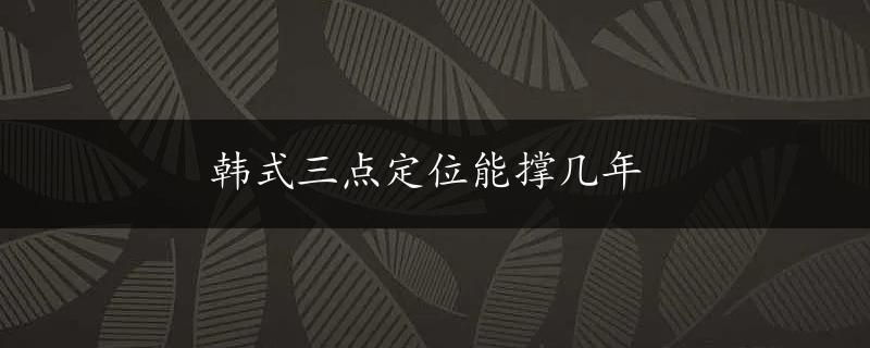 韩式三点定位能撑几年