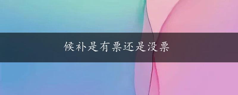 候补是有票还是没票