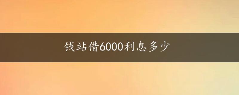 钱站借6000利息多少