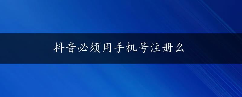 抖音必须用手机号注册么