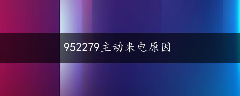 952279主动来电原因