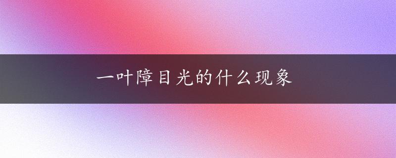 一叶障目光的什么现象