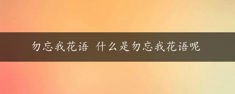 勿忘我花语 什么是勿忘我花语呢