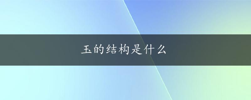 玉的结构是什么