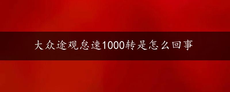 大众途观怠速1000转是怎么回事