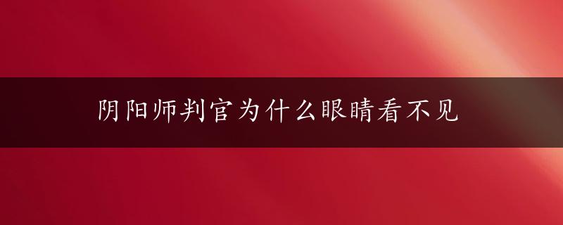 阴阳师判官为什么眼睛看不见