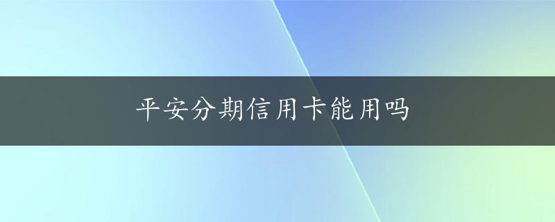 平安分期信用卡能用吗