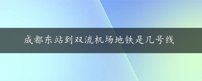 成都东站到双流机场地铁是几号线