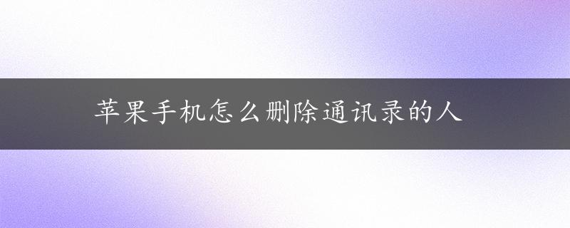 苹果手机怎么删除通讯录的人