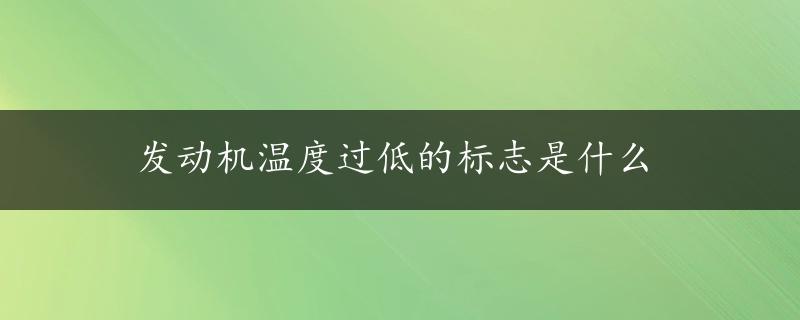 发动机温度过低的标志是什么