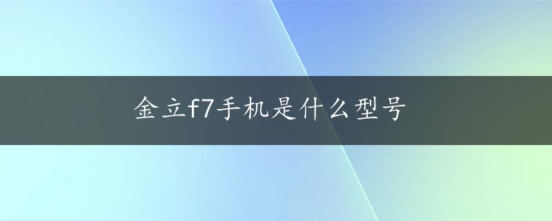 金立f7手机是什么型号