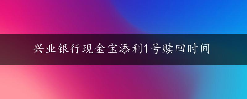 兴业银行现金宝添利1号赎回时间