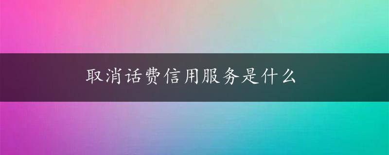 取消话费信用服务是什么