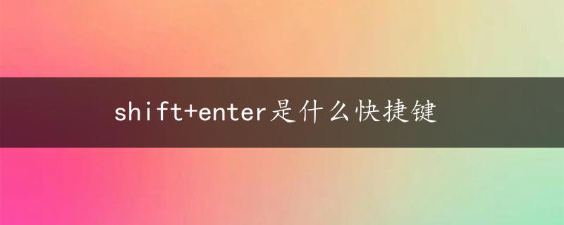 shift+enter是什么快捷键