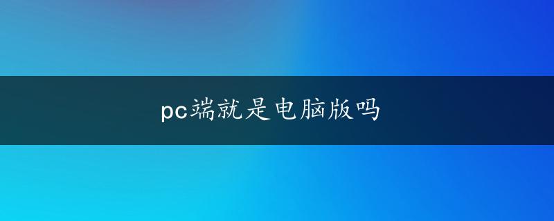 pc端就是电脑版吗