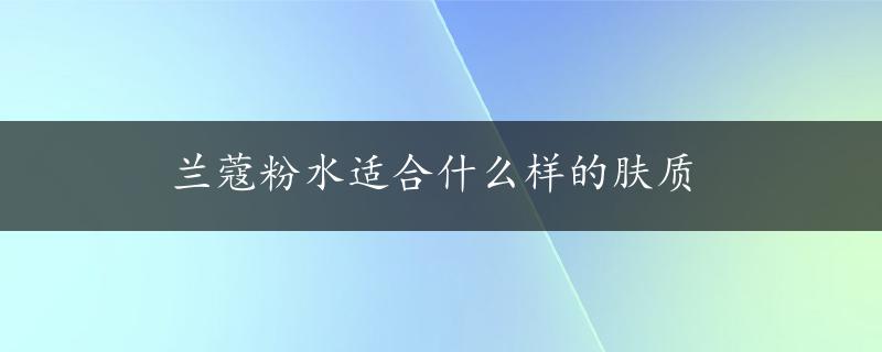 兰蔻粉水适合什么样的肤质