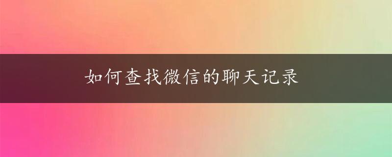 如何查找微信的聊天记录