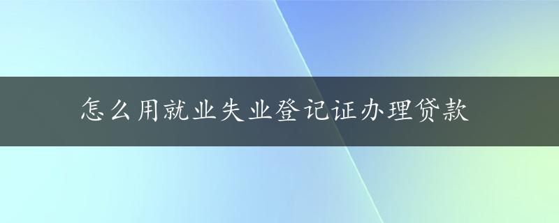 怎么用就业失业登记证办理贷款