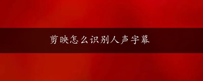 剪映怎么识别人声字幕