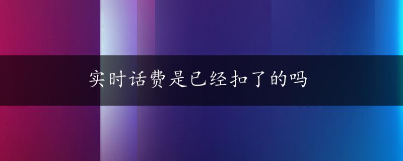 实时话费是已经扣了的吗