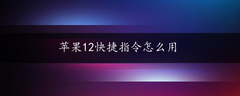 苹果12快捷指令怎么用