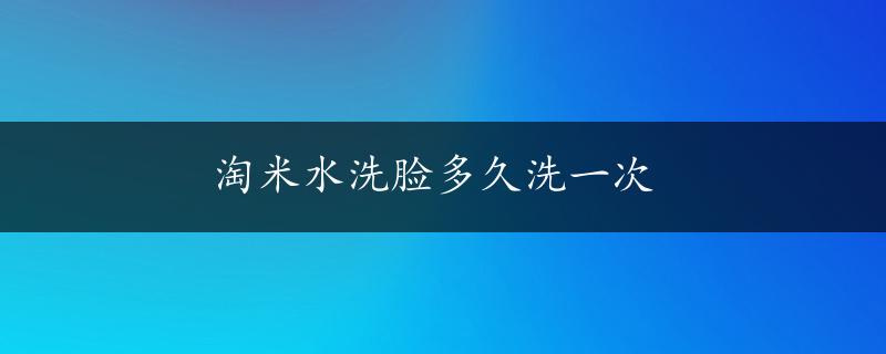 淘米水洗脸多久洗一次