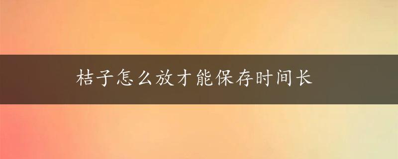 桔子怎么放才能保存时间长