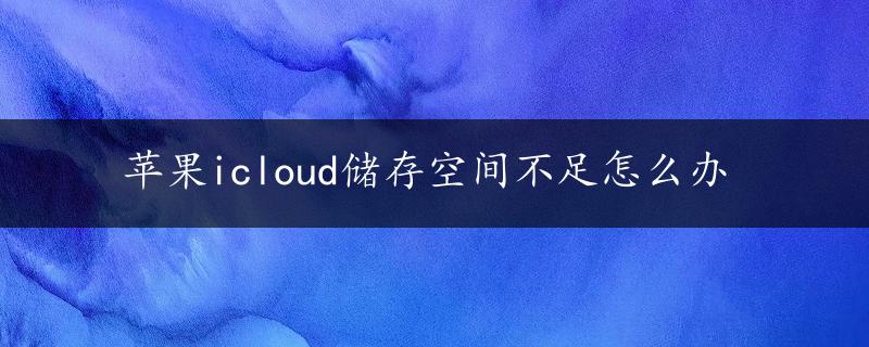 苹果icloud储存空间不足怎么办