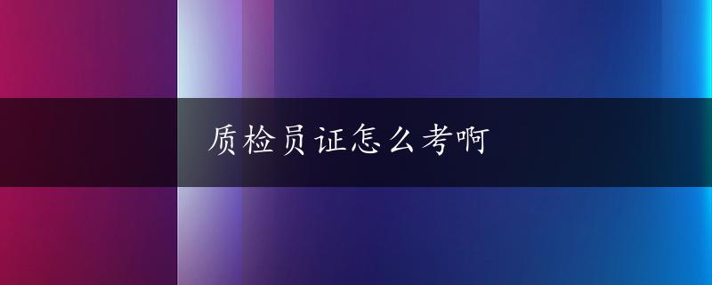 质检员证怎么考啊