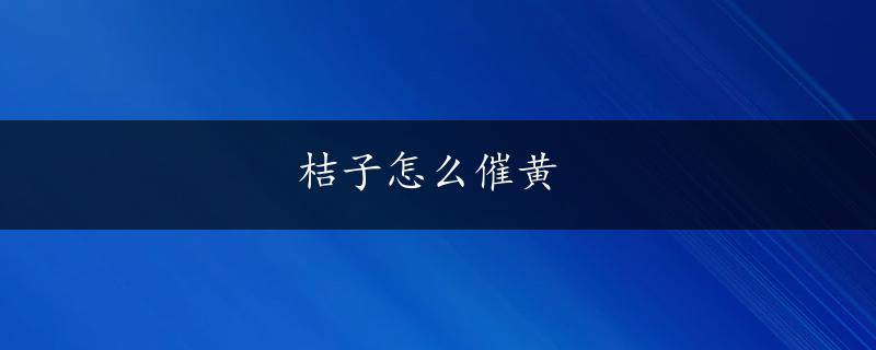 桔子怎么催黄