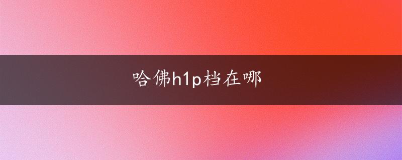 哈佛h1p档在哪