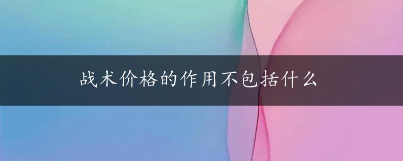 战术价格的作用不包括什么