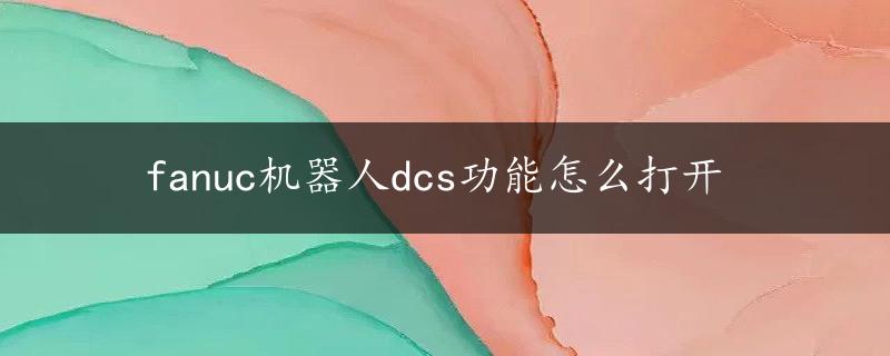 fanuc机器人dcs功能怎么打开