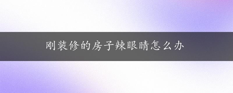 刚装修的房子辣眼睛怎么办