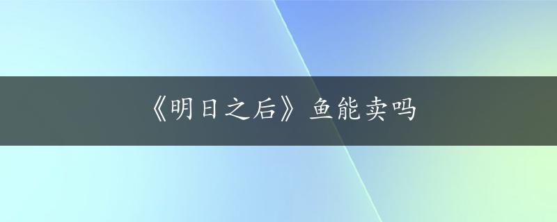 《明日之后》鱼能卖吗