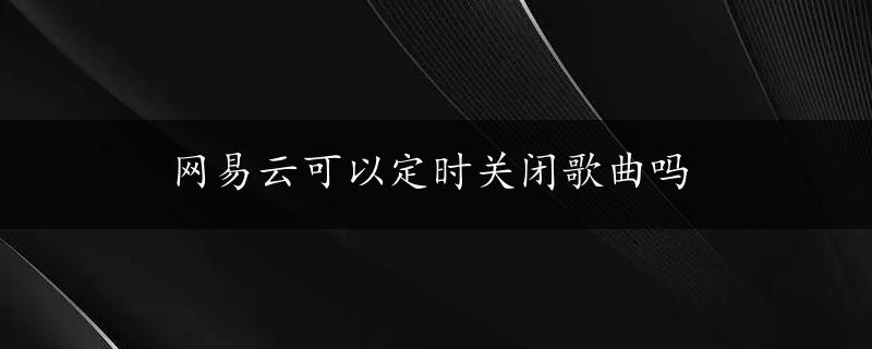 网易云可以定时关闭歌曲吗